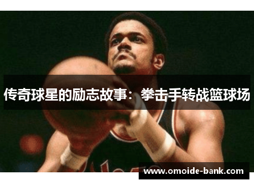传奇球星的励志故事：拳击手转战篮球场