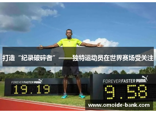 打造“纪录破碎者”——独特运动员在世界赛场受关注