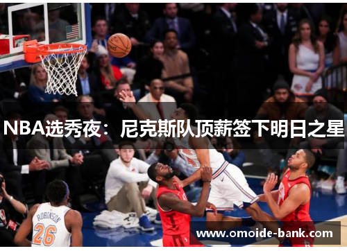 NBA选秀夜：尼克斯队顶薪签下明日之星