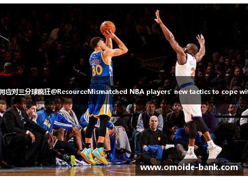三分不如两分？NBA球员如何应对三分球疯狂@ResourceMismatched NBA players' new tactics to cope with the three-point frenzy